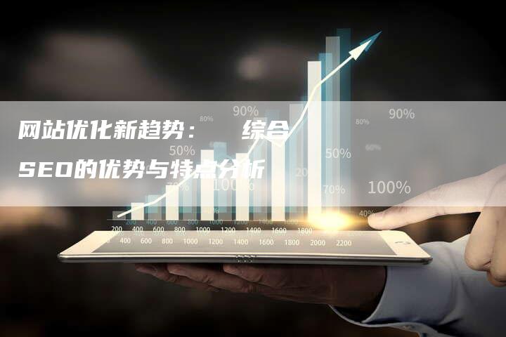 网站优化新趋势：  综合SEO的优势与特点分析