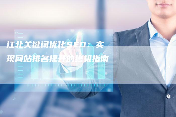 江北关键词优化SEO：实现网站排名提升的终极指南