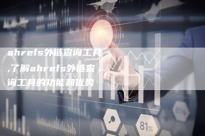 ahrefs外链查询工具,了解ahrefs外链查询工具的功能和优势