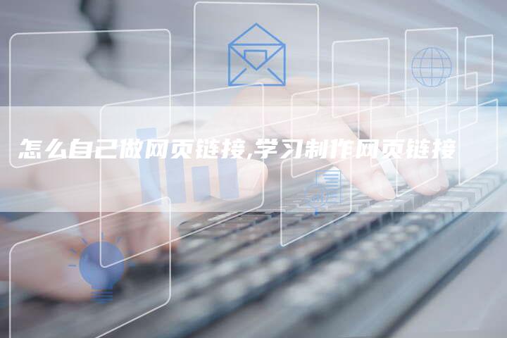 怎么自己做网页链接,学习制作网页链接