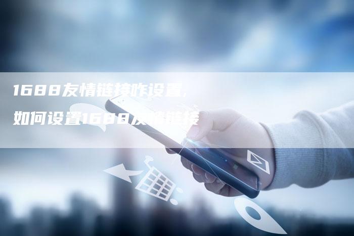 1688友情链接咋设置,如何设置1688友情链接