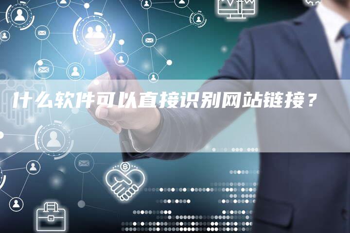 什么软件可以直接识别网站链接？