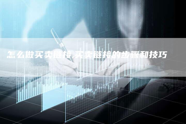 怎么做买卖链接,买卖链接的步骤和技巧