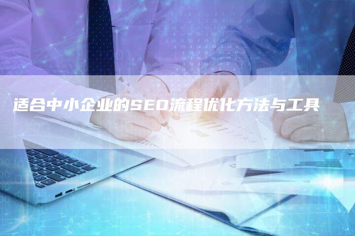 适合中小企业的SEO流程优化方法与工具