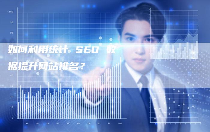 如何利用统计 SEO 数据提升网站排名？