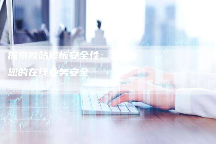 探索网站模板安全性：保障您的在线业务安全