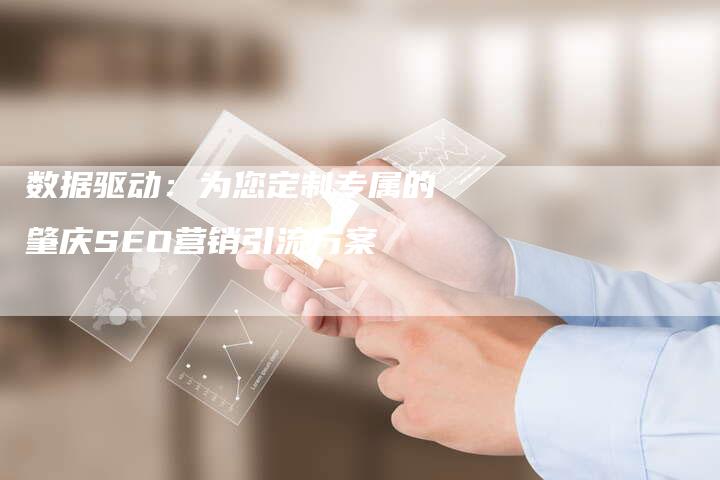 数据驱动：为您定制专属的肇庆SEO营销引流方案