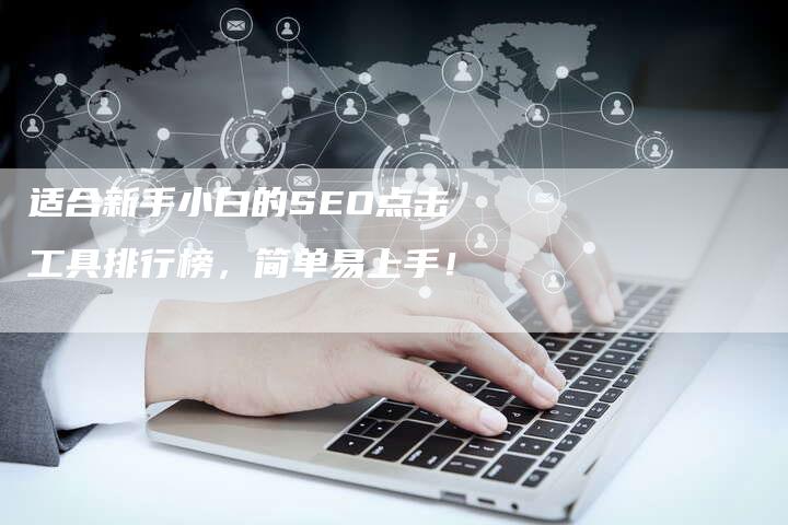 适合新手小白的SEO点击工具排行榜，简单易上手！