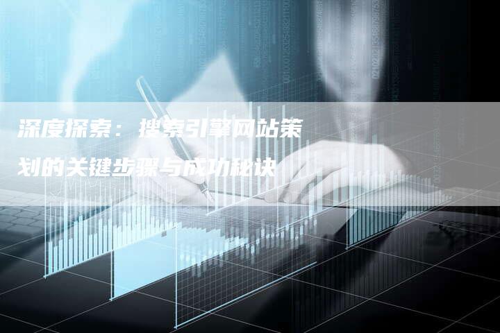 深度探索：搜索引擎网站策划的关键步骤与成功秘诀