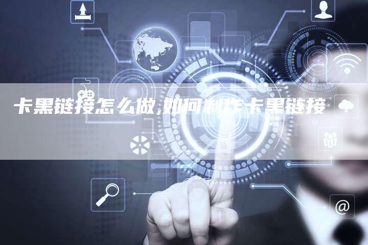卡黑链接怎么做,如何制作卡黑链接