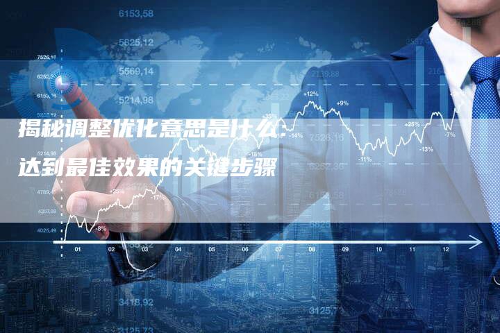 揭秘调整优化意思是什么：达到最佳效果的关键步骤