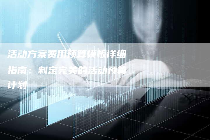 活动方案费用预算模板详细指南：制定完美的活动预算计划