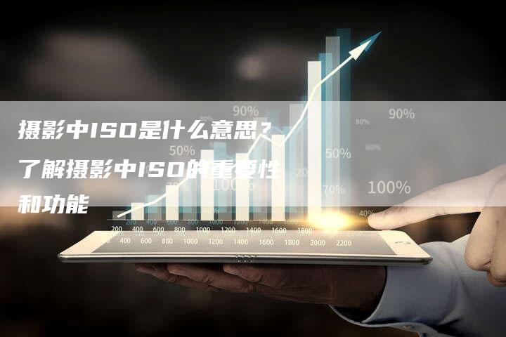 摄影中ISO是什么意思？了解摄影中ISO的重要性和功能