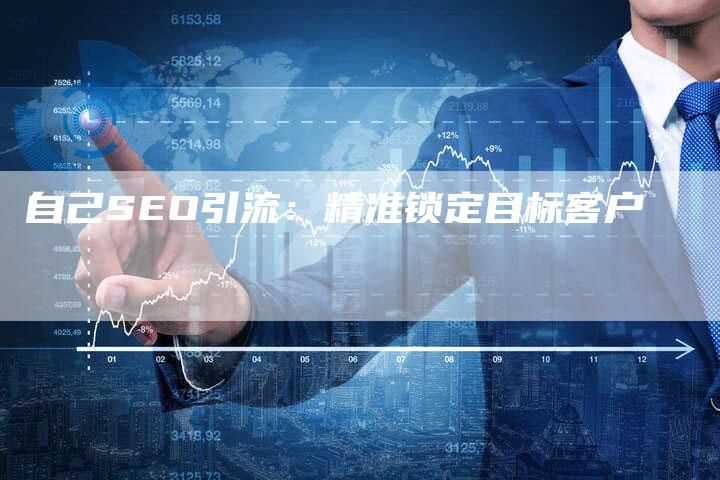 自己SEO引流：精准锁定目标客户