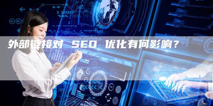 外部链接对 SEO 优化有何影响？