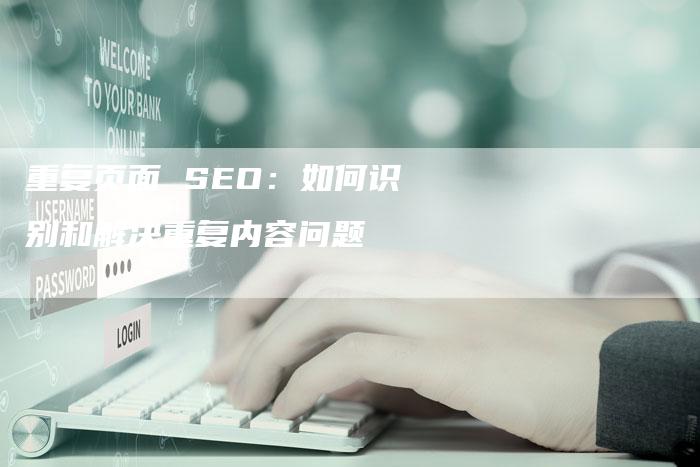 重复页面 SEO：如何识别和解决重复内容问题