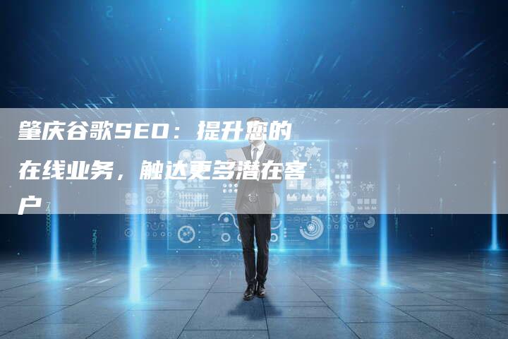 肇庆谷歌SEO：提升您的在线业务，触达更多潜在客户