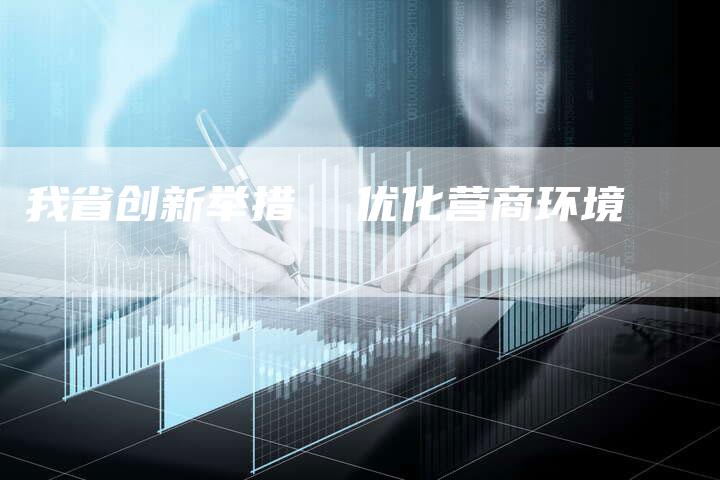 我省创新举措  优化营商环境