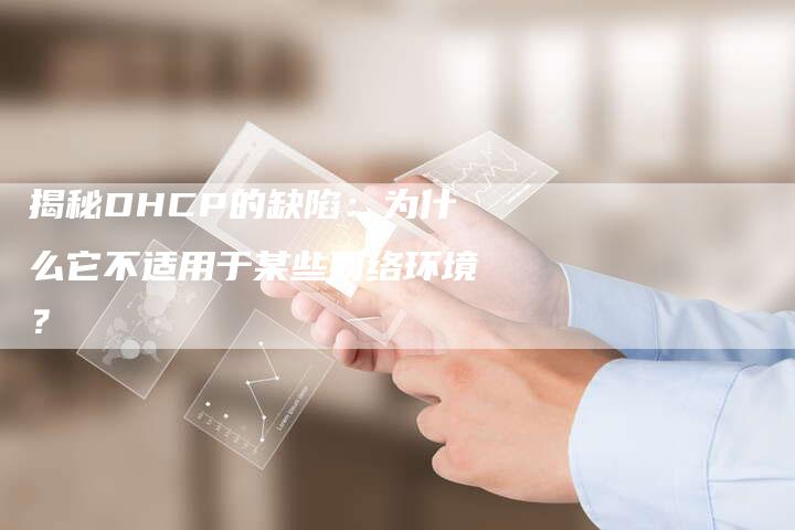 揭秘DHCP的缺陷：为什么它不适用于某些网络环境？