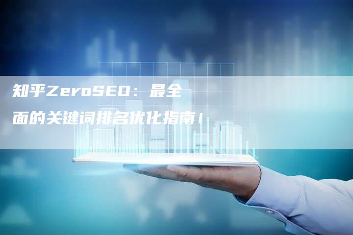 知乎ZeroSEO：最全面的关键词排名优化指南！